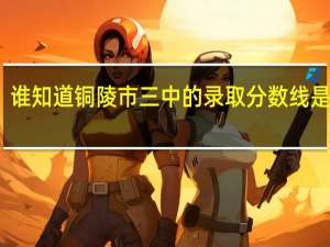 谁知道铜陵市三中的录取分数线是多少