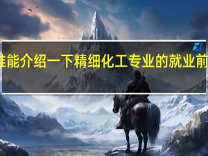谁能介绍一下精细化工专业的就业前景如何