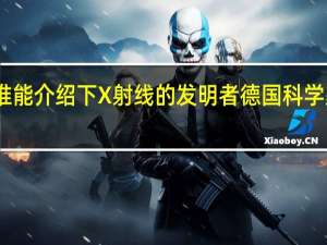 谁能介绍下X射线的发明者德国科学家伦琴