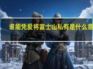 谁能凭爱将富士山私有是什么意思