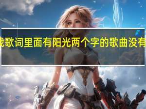 谁能告诉我歌词里面有阳光两个字的歌曲 没有彩虹的阳光歌词