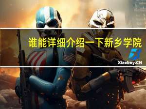 谁能详细介绍一下新乡学院