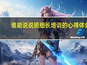 谁能说说班组长培训的心得体会