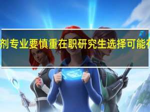 调剂专业要慎重在职研究生选择可能存在危机