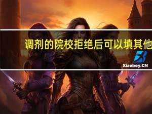 调剂的院校拒绝后可以填其他