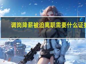 调岗降薪被迫离职需要什么证据