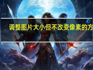 调整图片大小但不改变像素的方法（调整图片大小）