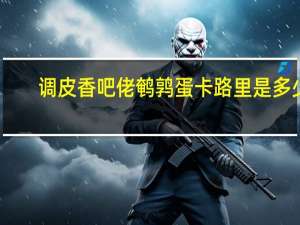 调皮香吧佬 鹌鹑蛋卡路里是多少