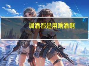 调酒都是用啥酒啊