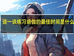 谈一谈练习瑜伽的最佳时间是什么时间