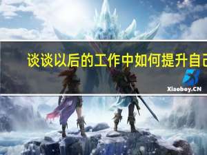 谈谈以后的工作中如何提升自己（工作中如何提升自己）