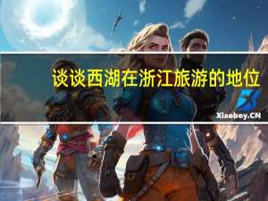 谈谈西湖在浙江旅游的地位。