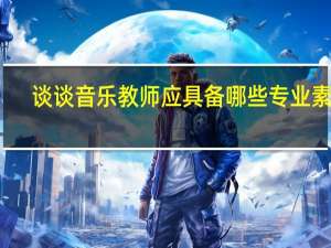 谈谈音乐教师应具备哪些专业素质