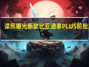 谍照曝光新款比亚迪秦PLUS前脸熏黑