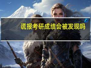 谎报考研成绩会被发现吗