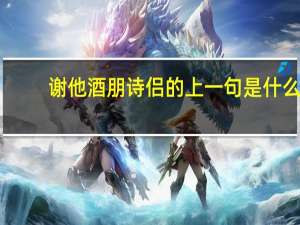 谢他酒朋诗侣的上一句是什么