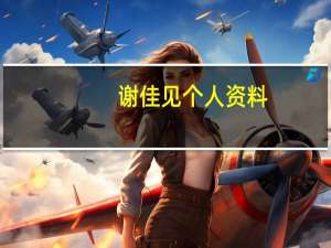 谢佳见个人资料（关于谢佳见个人资料的介绍）