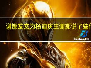 谢娜发文为杨迪庆生 谢娜说了些什么