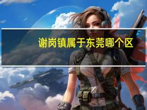 谢岗镇属于东莞哪个区