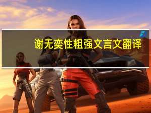 谢无奕性粗强文言文翻译