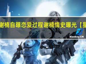 谢楠自曝恋爱过程 谢楠情史曝光【星八卦】