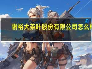 谢裕大茶叶股份有限公司怎么样（黄山谢裕大茶叶股份有限公司简介）