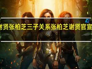 谢贤张柏芝三子关系 张柏芝谢贤官宣在一起