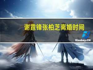 谢霆锋张柏芝离婚时间（谢霆锋为什么和张柏芝离婚）