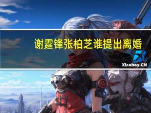 谢霆锋张柏芝谁提出离婚（张柏芝谢霆锋离婚原因）