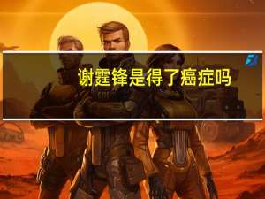 谢霆锋是得了癌症吗