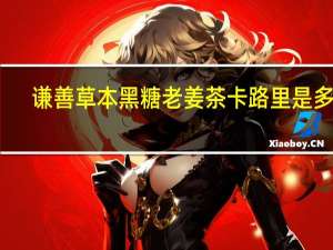 谦善草本 黑糖老姜茶卡路里是多少