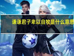 谦谦君子卑以自牧是什么意思