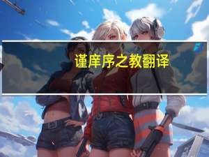 谨庠序之教翻译（谨庠序之教）