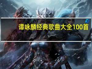 谭咏麟经典歌曲大全100首（谭咏麟经典歌曲大全）