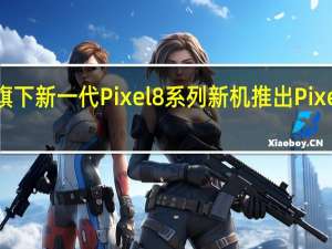 谷歌于昨晚发布了旗下新一代Pixel8系列新机推出Pixel8和Pixel8Pro两款机型