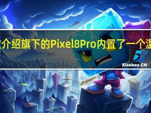 谷歌介绍旗下的Pixel8Pro内置了一个温度传感器