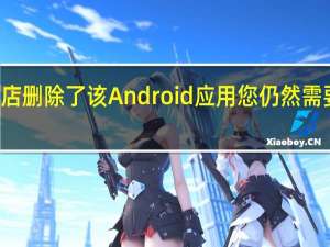 谷歌从Play商店删除了该Android应用您仍然需要将其从手机中删除