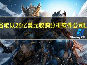 谷歌以26亿美元收购分析软件公司Looker