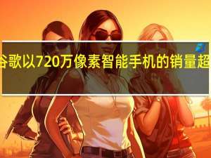 谷歌以720万像素智能手机的销量超过一加