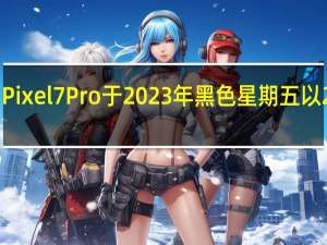 谷歌依然出色的Pixel7Pro于2023年黑色星期五以250美元超酷折扣促销