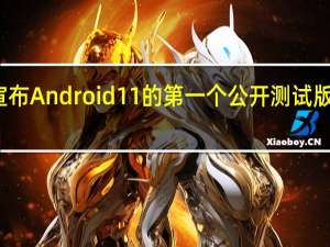 谷歌刚刚宣布Android 11的第一个公开测试版现在可以下载了