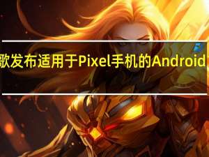 谷歌发布适用于Pixel手机的Android13Beta3