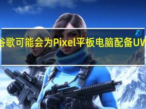 谷歌可能会为Pixel平板电脑配备UWB连接