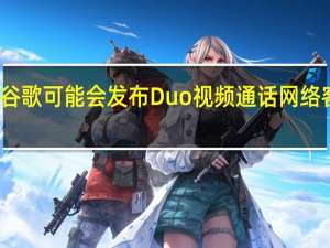 谷歌可能会发布Duo视频通话网络客户端