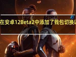 谷歌在安卓12Beta2中添加了钱包切换以锁定屏幕