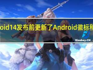 谷歌在Android14发布前更新了Android徽标和Bugdroid机器人