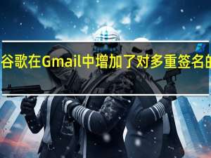 谷歌在Gmail中增加了对多重签名的支持