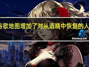 谷歌地图增加了对从酒精中恢复的人的支持