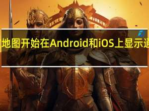 谷歌地图开始在Android和iOS上显示通行费价格