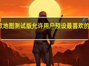 谷歌地图测试版允许用户预设最喜欢的交通方式